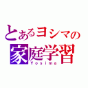 とあるヨシマの家庭学習（Ｙｏｓｉｍａ）