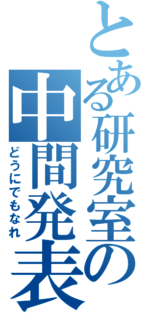 とある研究室の中間発表（どうにでもなれ）