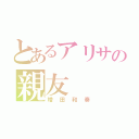 とあるアリサの親友（増田和奏）