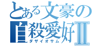 とある文豪の自殺愛好家Ⅱ（ダザイオサム）