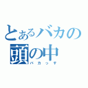 とあるバカの頭の中（バカっす）