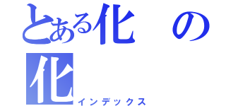 とある化の化（インデックス）