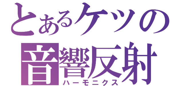 とあるケツの音響反射（ハーモニクス）