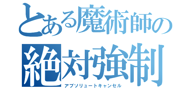 とある魔術師の絶対強制解除（アブソリュートキャンセル）