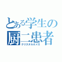 とある学生の厨二患者（クリスタルオメガ）