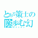 とある策士の陰歩む幻（ゼクシオン）