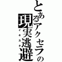 とあるアクセラの現実逃避（イキカタ）