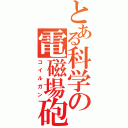 とある科学の電磁場砲（コイルガン）