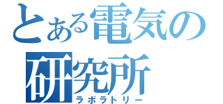 とある電気の研究所（ラボラトリー）