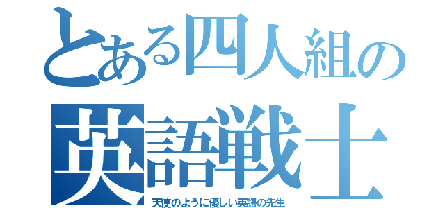 とある四人組の英語戦士（天使のように優しい英語の先生）