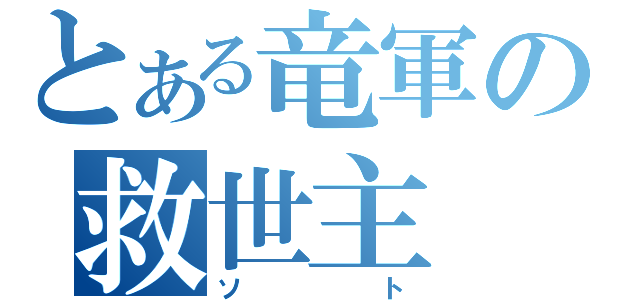 とある竜軍の救世主（ソト）