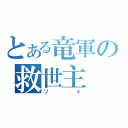 とある竜軍の救世主（ソト）