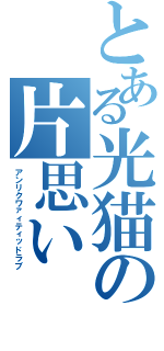 とある光猫の片思い（アンリクワァィティッドラブ）