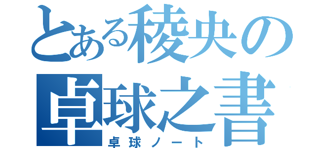 とある稜央の卓球之書（卓球ノート）