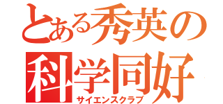 とある秀英の科学同好会（サイエンスクラブ）