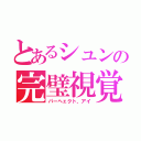 とあるシュンの完璧視覚（パーヘェクト、アイ）