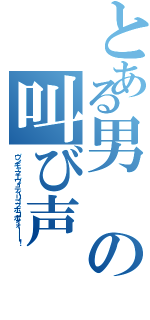 とある男の叫び声（ヴンギャマエヴィティリゴッポコポォォーーー！）