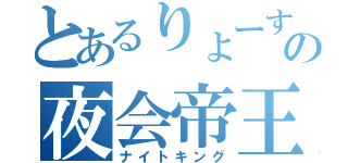 とあるりょーすけの夜会帝王（ナイトキング）