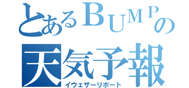 とあるＢＵＭＰの天気予報（イウェザーリポート）