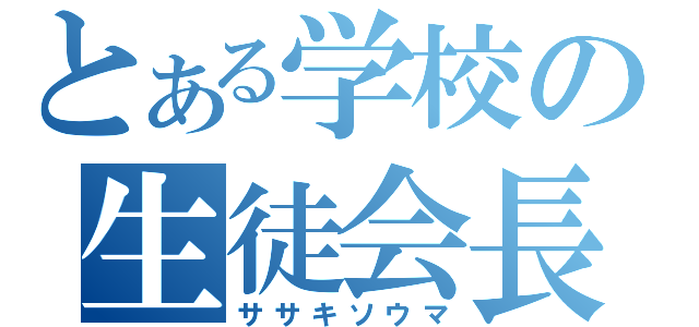 とある学校の生徒会長（ササキソウマ）