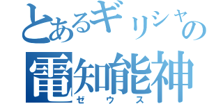 とあるギリシャの電知能神（ゼウス）