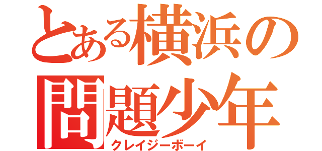 とある横浜の問題少年（クレイジーボーイ）