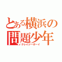 とある横浜の問題少年（クレイジーボーイ）