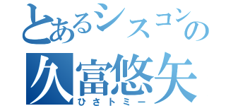 とあるシスコンの久富悠矢（ひさトミー）