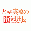 とある実委の電気班長（エレクトロマスター）