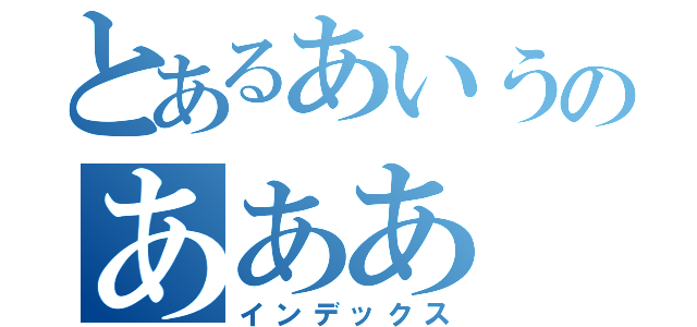 とあるあいうのあああ（インデックス）