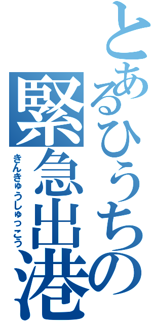 とあるひうちの緊急出港（きんきゅうしゅっこう）