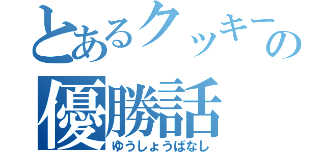 とあるクッキーの優勝話（ゆうしょうばなし）