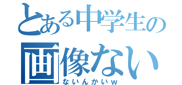 とある中学生の画像ない（ないんかいｗ）