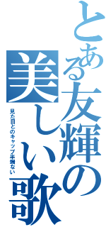 とある友輝の美しい歌声（見た目とのキャップ半端ない）