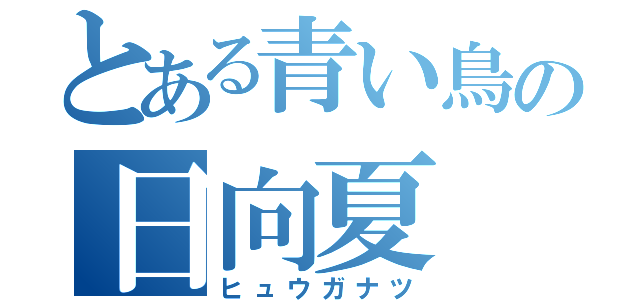 とある青い鳥の日向夏（ヒュウガナツ）