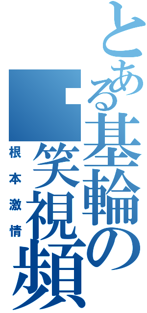 とある基輪の搞笑視頻（根本激情）