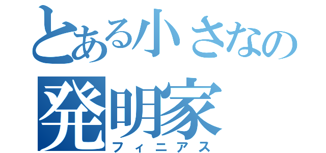 とある小さなの発明家（フィニアス）