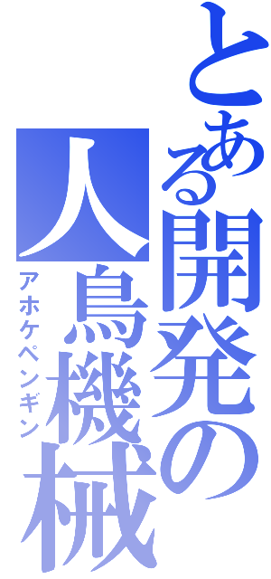 とある開発の人鳥機械（アホケペンギン）