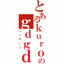 とあるｋｕｒｏ様のｇｄｇｄ（へ～や～♪）