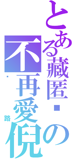 とある藏匿淚の不再愛倪（咪路）