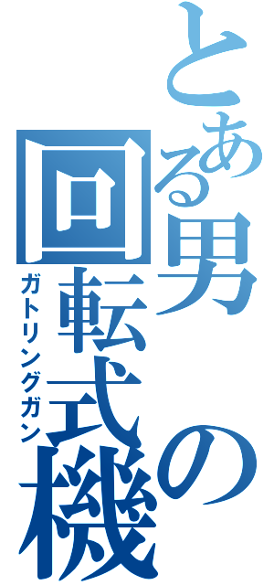 とある男の回転式機関砲（ガトリングガン）