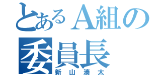 とあるＡ組の委員長（新山湊太）