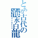 とある古代の海水白龍（ナバルデウス）