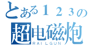 とある１２３の超电磁炮（ＲＡＩＬＧＵＮ）