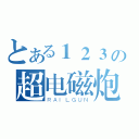 とある１２３の超电磁炮（ＲＡＩＬＧＵＮ）