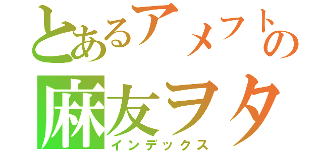 とあるアメフト部の麻友ヲタ（インデックス）