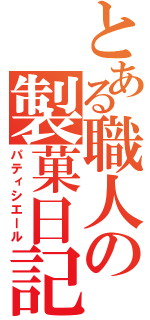 とある職人の製菓日記（パティシエール）