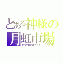 とある神様の月虹市場（すべて無に返そう！）