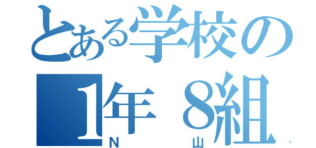 とある学校の１年８組（Ｎ山）