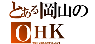 とある岡山のＯＨＫ（昔はテレ朝系とのクロスネット）